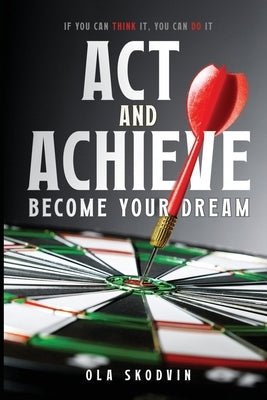Act and Achieve: Become Your Dream by Skodvin, Ola