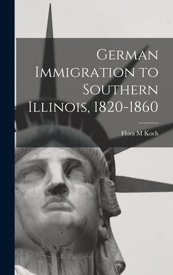 German Immigration to Southern Illinois, 1820-1860 by Koch, Flora M.