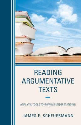 Reading Argumentative Texts: Analytic Tools to Improve Understanding by Scheuermann, James E.