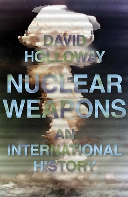 Nuclear Weapons: An International History by Holloway, David