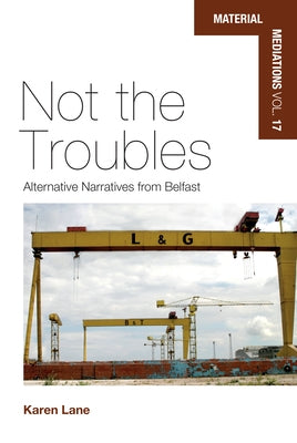 Not the Troubles: Alternative Narratives from Belfast by Lane, Karen