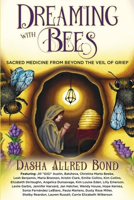 Dreaming with Bees: Sacred Medicine from Beyond the Veil of Grief by Bond, Dasha Allred
