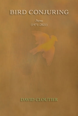 Bird Conjuring: Poems, 1971-2021 by Cloutier, David