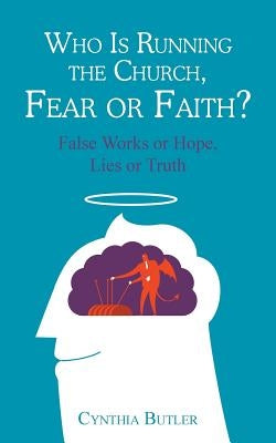 Who Is Running the Church, Fear or Faith?: False Works or Hope, Lies or Truth by Butler, Cynthia