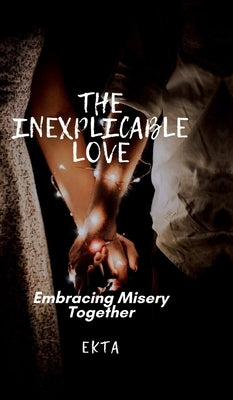 The Inexplicable Love: Embracing Misery Together by Ekta