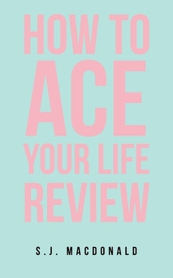 How To Ace Your Life Review by MacDonald, S. J.