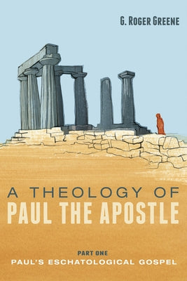 A Theology of Paul the Apostle, Part One: Paul's Eschatological Gospel by Greene, G. Roger