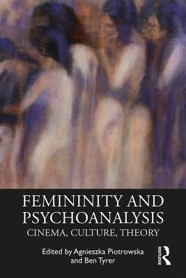 Femininity and Psychoanalysis: Cinema, Culture, Theory by Piotrowska, Agnieszka