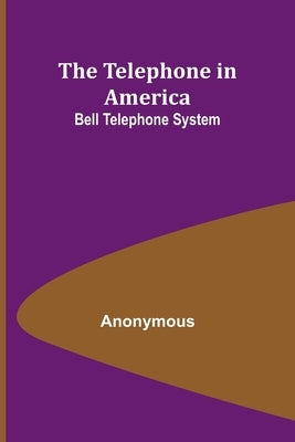 The Telephone in America: Bell Telephone System by Anonymous