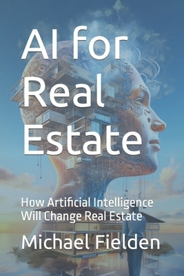 AI for Real Estate: How Artificial Intelligence Will Change Real Estate by Fielden, Michael