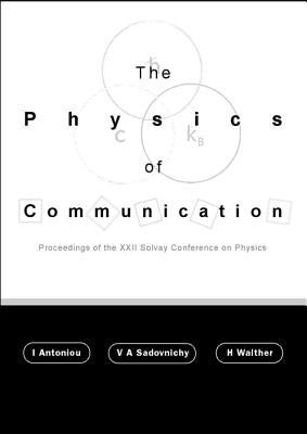 Physics of Communication, the - Proceedings of the XXII Solvay Conference on Physics by Antoniou, Ioannis