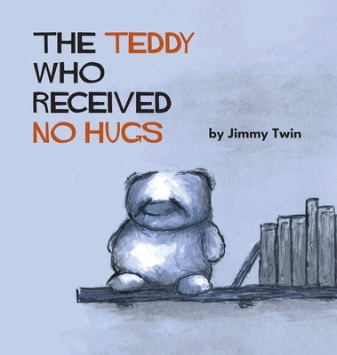 The Teddy Who Received No Hugs by Twin, Jimmy