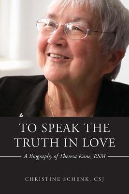 To Speak the Truth in Love: A Biography of Theresa Kane by Schenk, Christine
