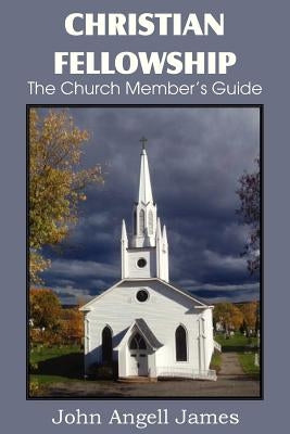 Christian Fellowship, the Church Member's Guide by James, John Angell
