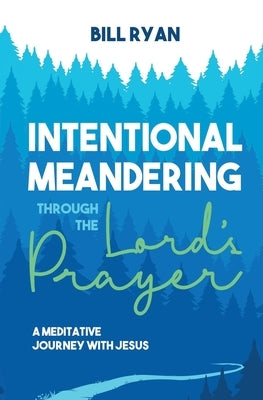 Intentional Meandering Through the Lord's Prayer: A Meditative Journey with Jesus by Ryan, Bill