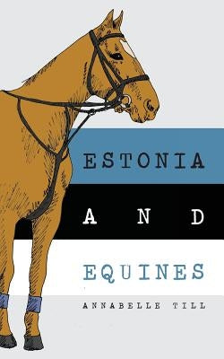 Estonia and Equines: Finding my family and my horsey heritage by Till, Annabelle