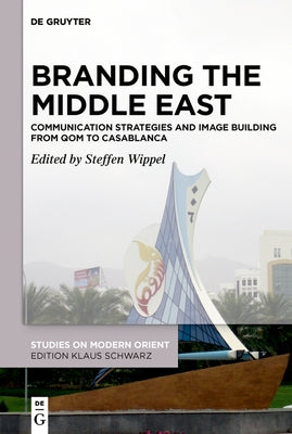 Branding the Middle East: Communication Strategies and Image Building from Qom to Casablanca by Wippel, Steffen