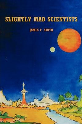 Slightly Mad Scientists by Smith, J. F.