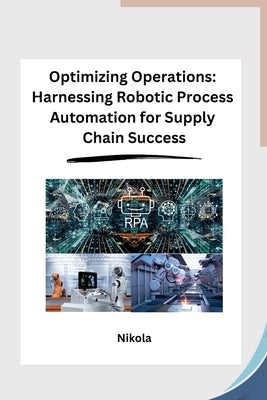 Optimizing Operations: Harnessing Robotic Process Automation for Supply Chain Success by Nikola