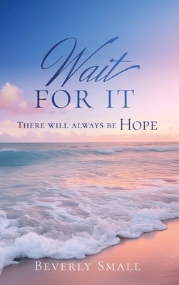 Wait for It: There will always be HOPE by Small, Beverly