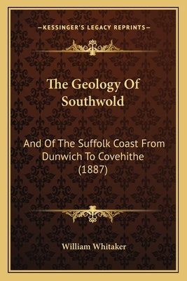 The Geology Of Southwold: And Of The Suffolk Coast From Dunwich To Covehithe (1887) by Whitaker, William