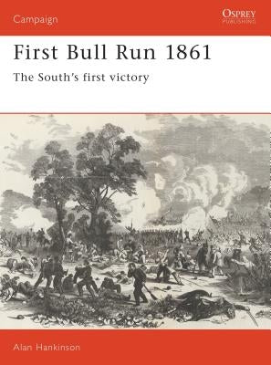 First Bull Run 1861: The South's First Victory by Hankinson, Alan