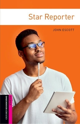 Oxford Bookworms Library: Star Reporter: Starter: 250-Word Vocabulary by Escott, John