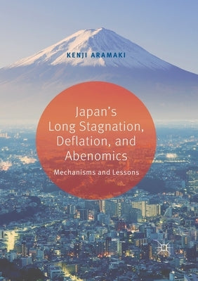 Japan's Long Stagnation, Deflation, and Abenomics: Mechanisms and Lessons by Aramaki, Kenji