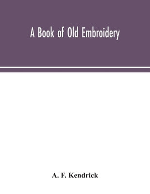 A book of old embroidery by F. Kendrick, A.