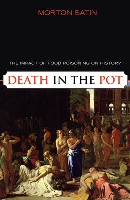 Death in the Pot: The Impact of Food Poisoning on History by Satin, Morton
