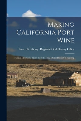 Making California Port Wine: Ficklin Vineyards From 1948 to 1992: Oral History Transcrip by Bancroft Library Regional Oral History