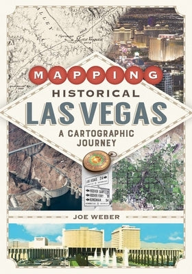 Mapping Historical Las Vegas: A Cartographic Journey by Weber, Joe