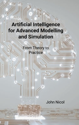 Artificial Intelligence for Advanced Modelling and Simulation: From Theory to Practice by Nicol, John