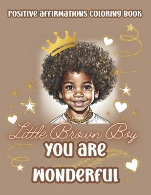 Little Brown Boy You Are Wonderful: Black Boys Coloring Book With Positive Affirmations. Color In Inspirational Quotes To Boost Their Moral And Inner by Press, Ace House