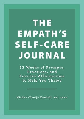 The Empath's Self-Care Journal: 52 Weeks of Prompts, Practices, and Positive Affirmations to Help You Thrive by Kimball, Mishka Clavijo