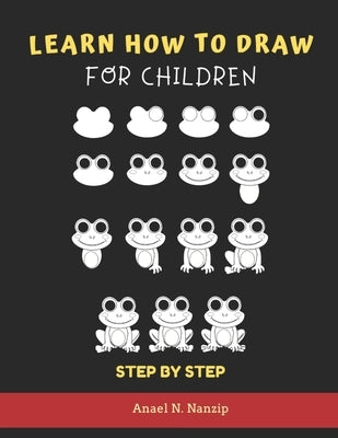 Learn How to Draw for Children - Step by Step: Animals drawing book for Kids Ages 3-9 - Basic drawing of Cats, Dogs, Monkey, Chicken, Frog/Toad, Dinos by Nanzip, Anael N.
