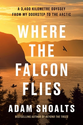 Where the Falcon Flies: A 3,400 Kilometre Odyssey from My Doorstep to the Arctic by Shoalts, Adam
