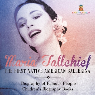 Maria Tallchief: The First Native American Ballerina - Biography of Famous People Children's Biography Books by Baby Professor