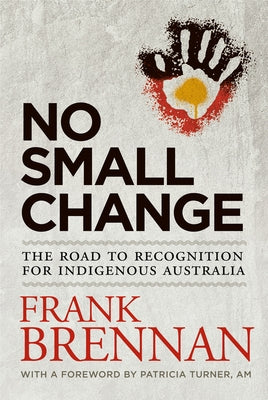 No Small Change: The Road to Recognition for Indigenous Australia by Brennan, Frank