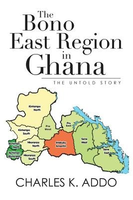 The Bono East Region in Ghana: The Untold Story by Addo, Charles K.