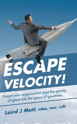 Escape Velocity!: Propel Your Organization Past the Gravity of Good into the Space of Greatness by Mott Mba MCC Cscf, Laird J.