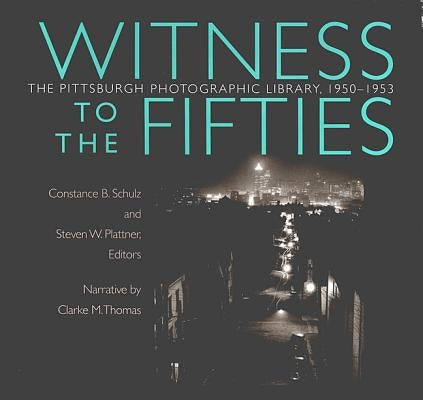 Witness to the Fifties: The Pittsburgh Photographic Library, 1950-1953 by Schulz, Constance