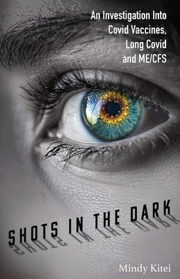 Shots in the Dark: An Investigation Into Covid Vaccines, Long Covid and ME/CFS by Kitei, Mindy