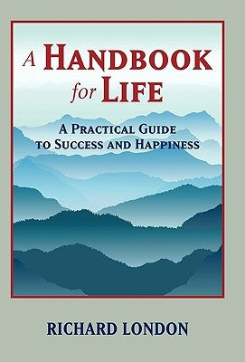 A Handbook for Life: A Practical Guide to Success and Happiness by Richard London