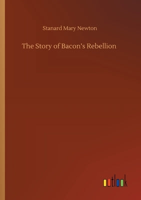 The Story of Bacon's Rebellion by Newton, Stanard Mary