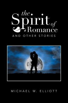 The Spirit of Romance: And Other Stories by Elliott, Michael W.