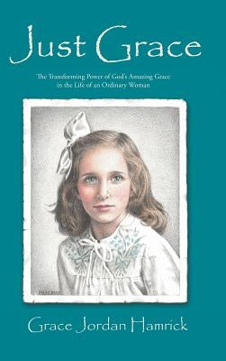 Just Grace: The Transforming Power of God's Amazing Grace in the Life of an Ordinary Woman by Hamrick, Grace Jordan