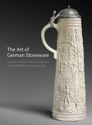 The Art of German Stoneware: From the Charles W. Nichols Collection and the Philadelphia Museum of Art by Hinton, Jack