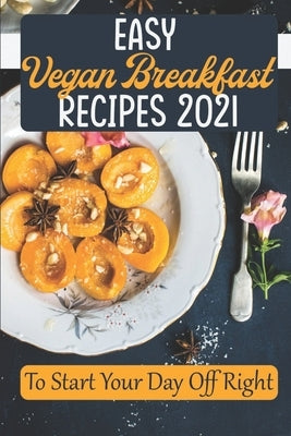 Easy Vegan Breakfast Recipes 2021: To Start Your Day Off Right: Simple Vegan Recipes by Done, Lavera