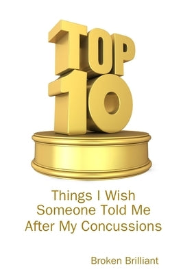 Top 10 Things I Wish Someone Told Me After My Concussions by Brilliant, Broken